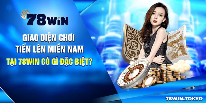 Giao diện chơi Tiến lên miền Nam tại 78win có gì đặc biệt?