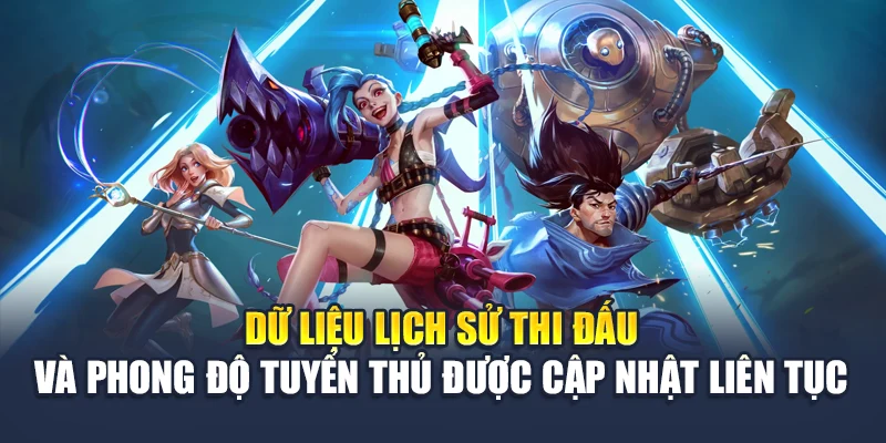 Dữ liệu lịch sử thi đấu và phong độ tuyển thủ được cập nhật liên tục