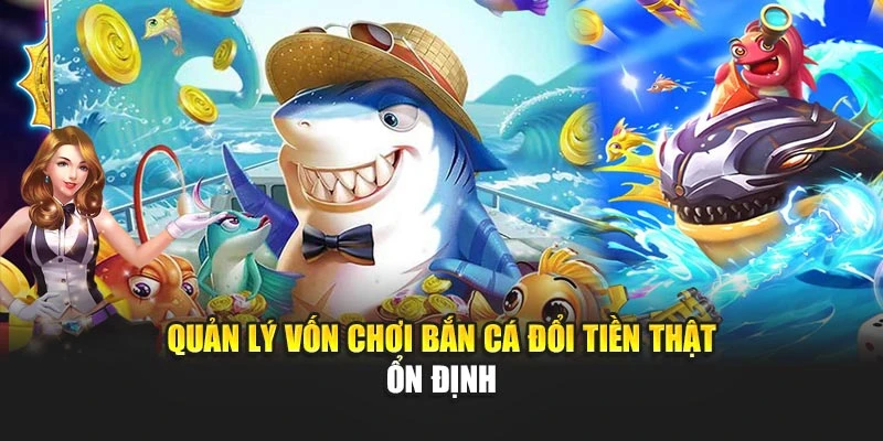 Quản lý vốn chơi bắn cá đổi tiền thật ổn định