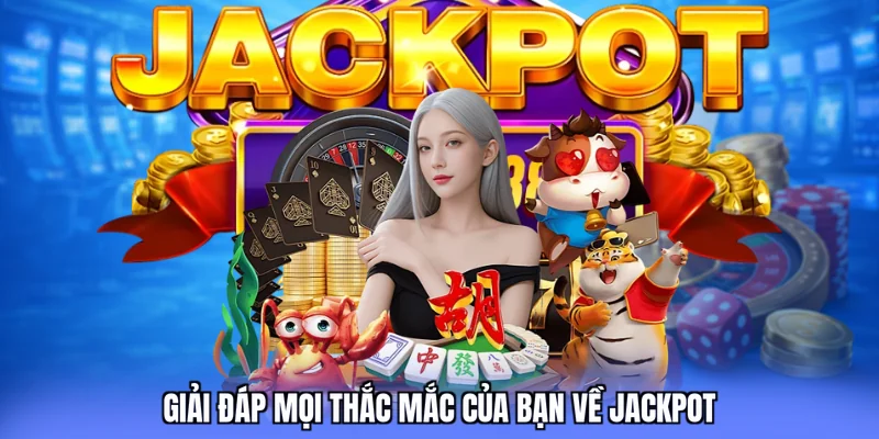 Giải đáp mọi thắc mắc của bạn về Jackpot 